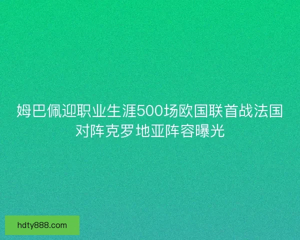 姆巴佩迎职业生涯500场欧国联首战法国对阵克罗地亚阵容曝光