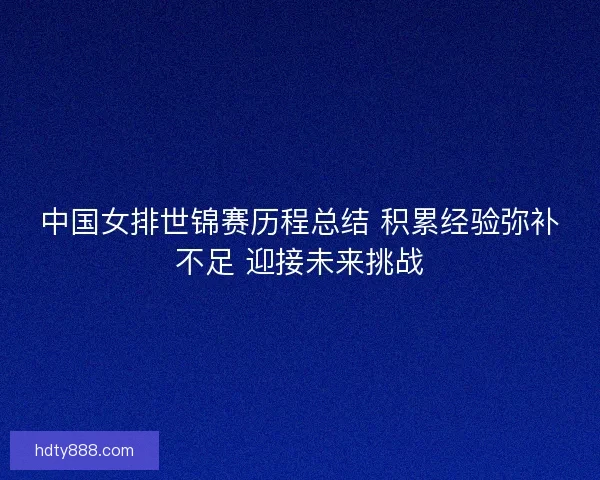 中国女排世锦赛历程总结 积累经验弥补不足 迎接未来挑战