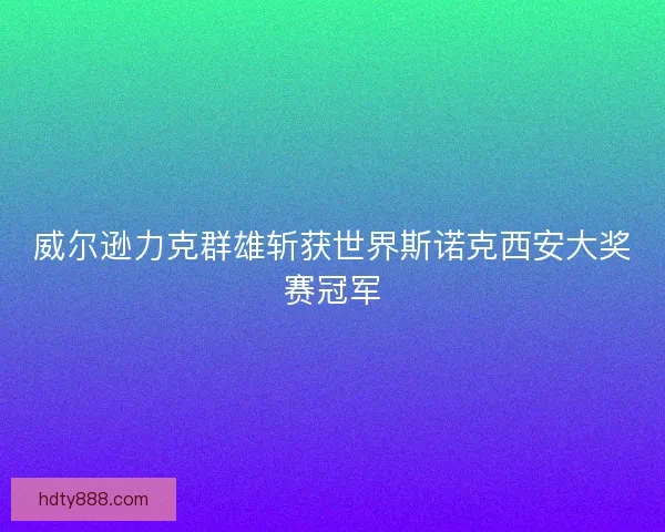 威尔逊力克群雄斩获世界斯诺克西安大奖赛冠军 威尔逊力克群雄斩获世界斯诺克西安大奖赛冠军