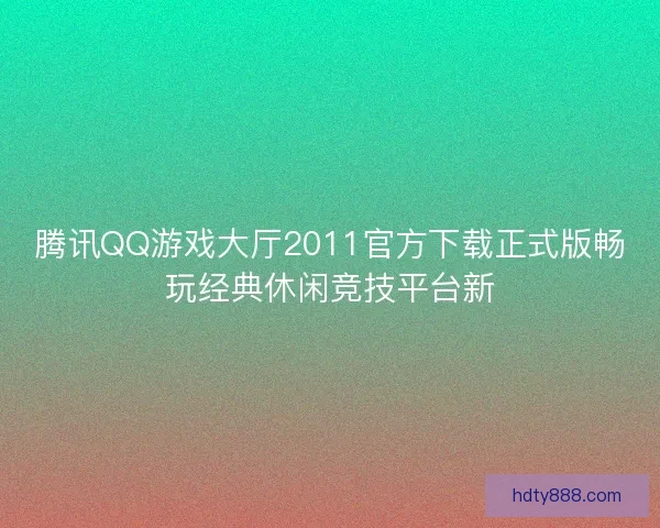 腾讯QQ游戏大厅2011官方下载正式版畅玩经典休闲竞技平台新 腾讯QQ游戏大厅2011官方下载正式版畅玩经典休闲竞技平台新