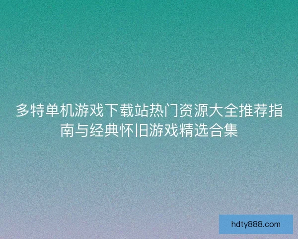 多特单机游戏下载站热门资源大全推荐指南与经典怀旧游戏精选合集 多特单机游戏下载站热门资源大全推荐指南与经典怀旧游戏精选合集